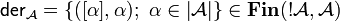 \mathsf{der}_{{\mathcal A}}=\left\{([\alpha],\alpha);\  \alpha\in \web{{\mathcal A}}\right\}\in\mathbf{Fin}(\oc{\mathcal A},{\mathcal A})