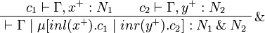 
\AxRule{c_1\vdash \Gamma, x^+:N_1}
\AxRule{c_2\vdash \Gamma, y^+:N_2}
\LabelRule{\rulename{\with}}
\BinRule{\vdash\Gamma \mid \mu[inl(x^+).c_1 \mid inr(y^+).c_2] : N_1 \with N_2}
\DisplayProof
