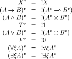 
\begin{array}{rcl}
X^v & = & \oc{X} \\
(A\imp B)^v & = & \oc{(A^v\limp B^v)} \\
(A\wedge B)^v & = & \oc{(A^v \tens B^v)} \\
T^v & = & \oc{\one} \\
(A\vee B)^v & = & \oc{(A^v\plus B^v)} \\
F^v & = & \oc{\zero} \\
(\forall\xi A)^v & = & \oc{\forall\xi A^v} \\
(\exists\xi A)^v & = & \oc{\exists\xi A^v}
\end{array}

