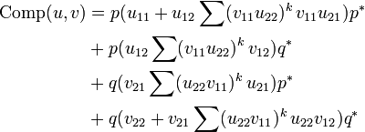 \begin{align}
    \mathrm{Comp}(u, v) &= p(u_{11} + u_{12}\sum(v_{11}u_{22})^k\,v_{11}u_{21})p^*\\
                        &+ p(u_{12}\sum(v_{11}u_{22})^k\,v_{12})q^*\\
                        &+ q(v_{21}\sum(u_{22}v_{11})^k\,u_{21})p^*\\
			&+ q(v_{22} + v_{21}\sum(u_{22}v_{11})^k\,u_{22}v_{12})q^*
  \end{align}