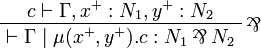 
\AxRule{c\vdash \Gamma, x^+: N_1, y^+: N_2}
\LabelRule{\rulename{\parr}}
\UnaRule{\vdash\Gamma \mid \mu(x^+, y^+).c : N_1 \parr N_2}
\DisplayProof
